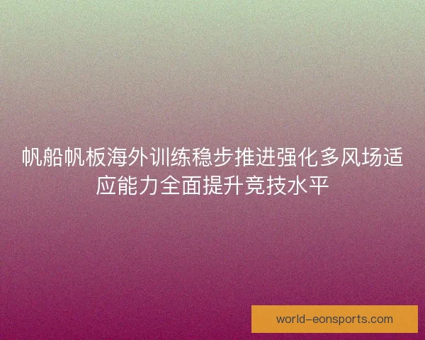 帆船帆板海外训练稳步推进强化多风场适应能力全面提升竞技水平